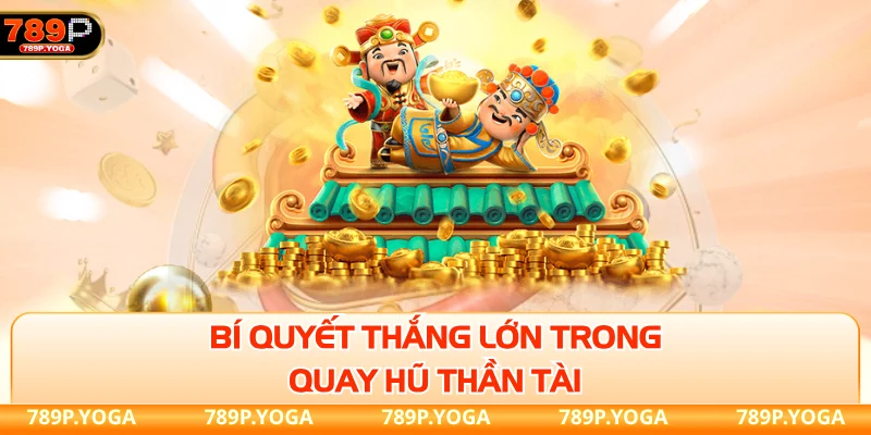 Bí quyết thắng lớn trong quay hũ Thần Tài 789p