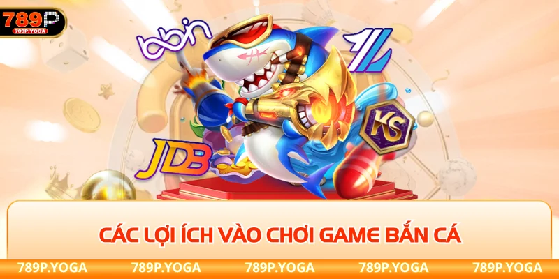 Các lợi ích vào chơi game bắn cá đổi thưởng 789p