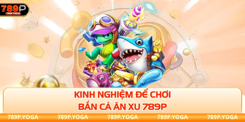 Kinh nghiệm để chơi bắn cá ăn xu 789P