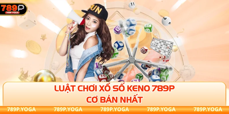 Luật chơi xổ số keno 789P cơ bản nhất