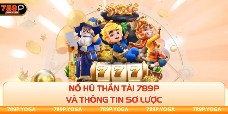 Nổ Hũ Thần Tài 789P và thông tin sơ lược