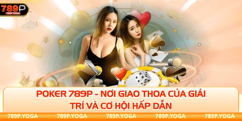 Poker 789P - Nơi giao thoa của giải trí và cơ hội hấp dẫn