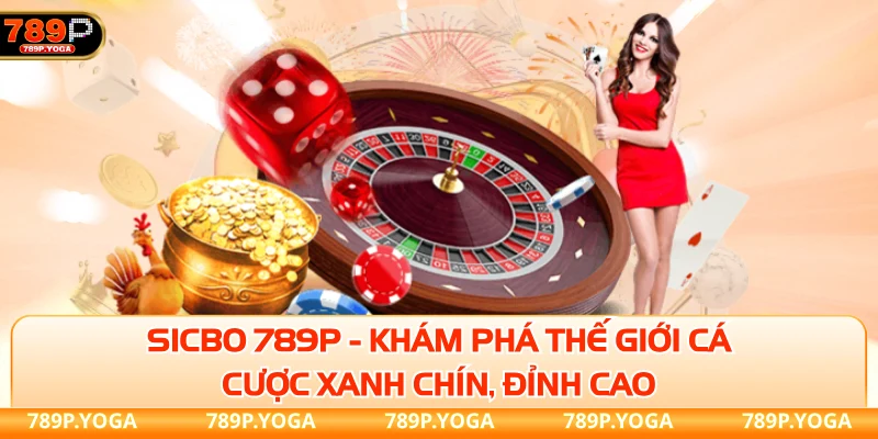 Sicbo 789P - Khám phá thế giới cá cược xanh chín, đỉnh cao
