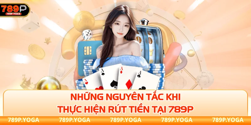 Những nguyên tắc khi thực hiện rút tiền tại 789P