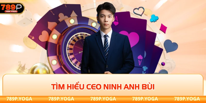 Tìm hiểu CEO Ninh Anh Bùi ứng cử viên sáng giá tại 789p