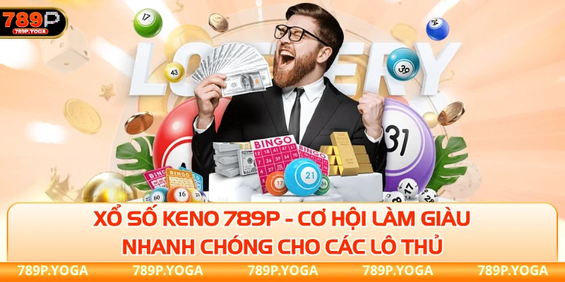 Xổ số keno 789P - Cơ hội làm giàu nhanh chóng cho các lô thủ